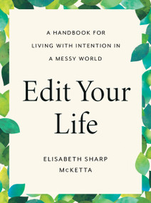 Edit Your Life (A Handbook for Living with Intention in a Messy World) by Elisabeth Sharp McKetta, 9780593539385