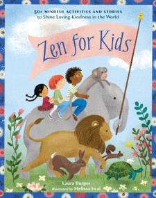 Zen for Kids (50+ Mindful Activities and Stories to Shine Loving-Kindness in the World) by Laura Burges, Melissa Iwai, 9781611809923