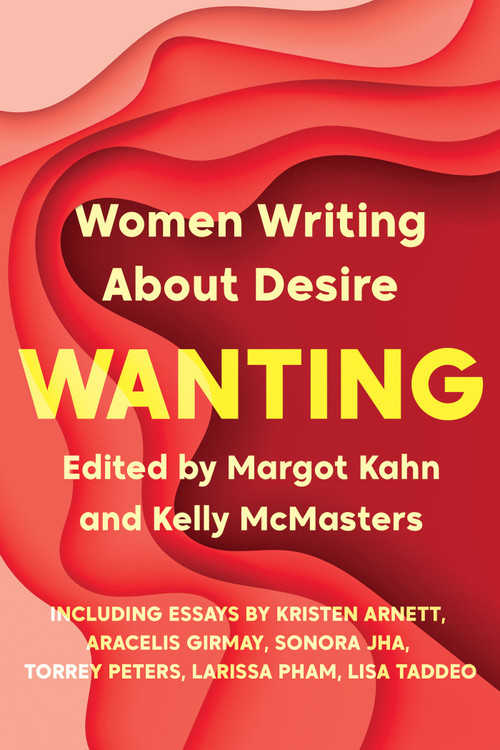 Wanting (Women Writing About Desire) by Margot Kahn, Kelly McMasters, 9781646220113