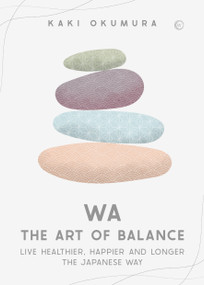 Wa - The Art of Balance (Live Healthier, Happier and Longer the Japanese Way) by Kaki Okumura, 9781786786890