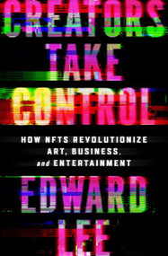 Creators Take Control (How NFTs Revolutionize Art, Business, and Entertainment) by Edward Lee, 9780063276772
