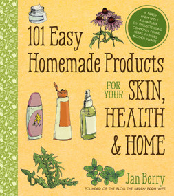 101 Easy Homemade Products for Your Skin, Health & Home (A Nerdy Farm Wife's All-Natural DIY Projects Using Commonly Found Herbs, Flowers & Other Plants) by Jan Berry, 9781624142017