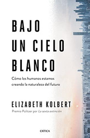 Bajo un cielo blanco (Cómo los humanos estamos creando la naturaleza del futuro) (Spanish Edition) by Elizabeth Kolbert, 9786075691886