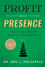 Profit with Presence (The Twelve Pillars of Mindful Leadership) by Eric J. Holsapple, 9798886450101