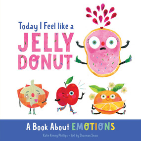 Today I Feel like a Jelly Donut (A Book About Emotions) by Katie Kenny Phillips, Shannon Snow, 9780736986984