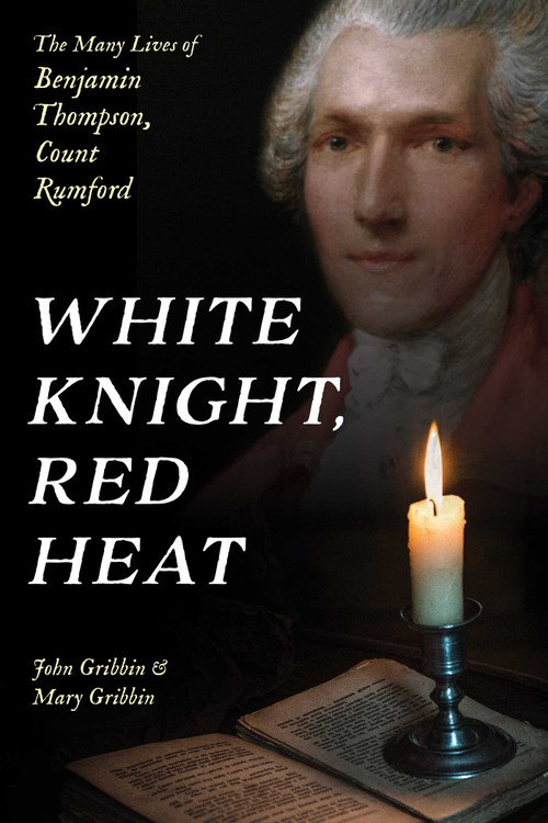 White Knight, Red Heat (The Many Lives of Benjamin Thompson, Count Rumford) by John Gribbin, Mary Gribbin, 9781633888678