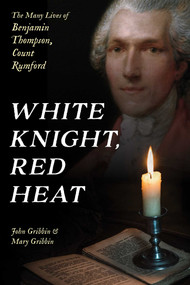 White Knight, Red Heat (The Many Lives of Benjamin Thompson, Count Rumford) by John Gribbin, Mary Gribbin, 9781633888678