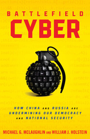 Battlefield Cyber (How China and Russia are Undermining Our Democracy and National Security) by William J Holstein, Michael McLaughlin, 9781633889019