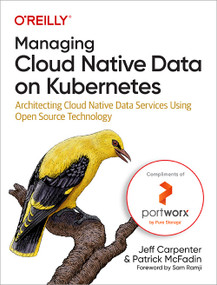 Managing Cloud Native Data on Kubernetes (Architecting Cloud Native Data Services Using Open Source Technology) by Jeff Carpenter, Patrick McFadin, 9781098111397
