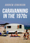 Caravanning in the 1970s by Andrew Jenkinson, 9781398112094