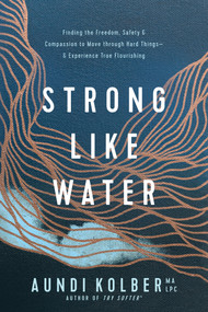 Strong like Water (Finding the Freedom, Safety, and Compassion to Move through Hard Things--and Experience True Flourishing) by Aundi Kolber, 9781496454713