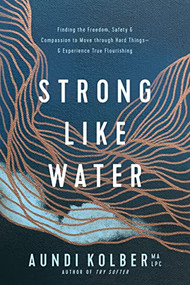 Strong like Water (Finding the Freedom, Safety, and Compassion to Move through Hard Things--and Experience True Flourishing) by Aundi Kolber, 9781496454713