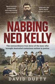Nabbing Ned Kelly (The extraordinary true story of the men who brought Australia's notorious outlaw to justice) by David Dufty, 9781761067341