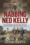 Nabbing Ned Kelly (The extraordinary true story of the men who brought Australia's notorious outlaw to justice) by David Dufty, 9781761067341