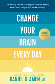 Change Your Brain Every Day (Simple Daily Practices to Strengthen Your Mind, Memory, Moods, Focus, Energy, Habits, and Relationships) by Daniel G. Amen, MD, 9781496454577
