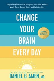 Change Your Brain Every Day (Simple Daily Practices to Strengthen Your Mind, Memory, Moods, Focus, Energy, Habits, and Relationships) by Daniel G. Amen, MD, 9781496454577