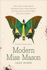 Modern Miss Mason (Discover How Charlotte Mason's Revolutionary Ideas on Home Education Can Change How You and Your Children Learn and Grow Together) by Leah Boden, Ainsley Arment, 9781496458520
