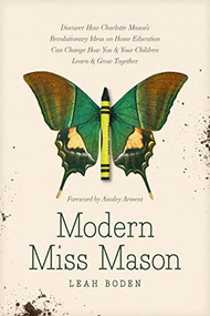 Modern Miss Mason (Discover How Charlotte Mason's Revolutionary Ideas on Home Education Can Change How You and Your Children Learn and Grow Together) by Leah Boden, Ainsley Arment, 9781496458520