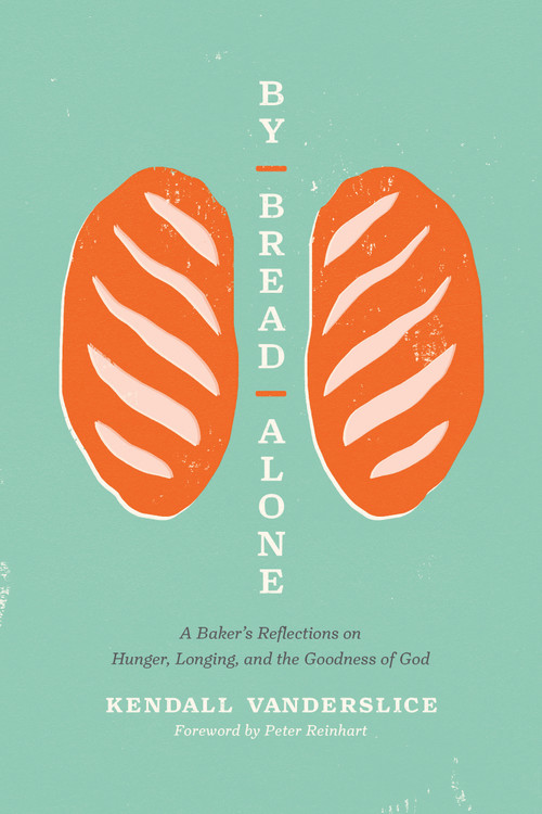By Bread Alone (A Baker's Reflections on Hunger, Longing, and the Goodness of God) by Kendall Vanderslice, Peter Reinhart, 9781496461346