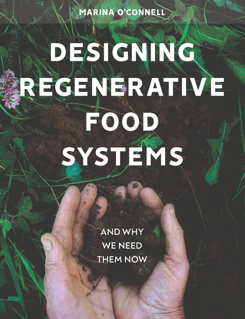 Designing Regenerative Food Systems (And Why we Need Them Now) by Marina O'Connell, 9781912480548