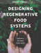 Designing Regenerative Food Systems (And Why we Need Them Now) by Marina O'Connell, 9781912480548