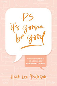 P.S. It's Gonna Be Good (How God's Word Answers Our Questions about Faith, Fear, and All the Things) by Heidi Lee Anderson, 9781496466815