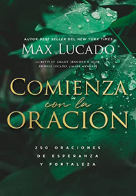 Comienza con la oración (250 Oraciones de esperanza y fortaleza) (Spanish Edition) by Max Lucado, 9781400239924