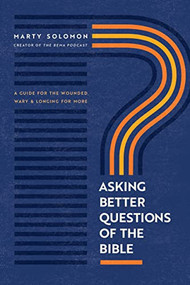 Asking Better Questions of the Bible (A Guide for the Wounded, Wary, and Longing for More) by Marty Solomon, 9781641585705