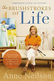 The Brushstrokes of Life (Discovering How God Brings Beauty and Purpose to Your Story) by Anne Neilson, 9780785292371