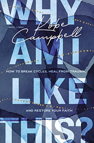 Why Am I Like This? (How to Break Cycles, Heal from Trauma, and Restore Your Faith) by Kobe Campbell, 9780785296423