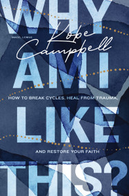 Why Am I Like This? (How to Break Cycles, Heal from Trauma, and Restore Your Faith) by Kobe Campbell, 9780785296423