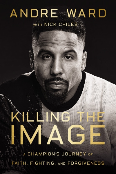 Killing the Image (A Champion's Journey of Faith, Fighting, and Forgiveness) by Andre Ward, Nick Chiles, 9780785298304