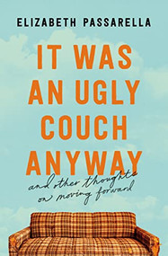 It Was an Ugly Couch Anyway (And Other Thoughts on Moving Forward) by Elizabeth Passarella, 9781400219018