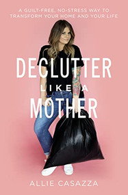 Declutter Like a Mother (A Guilt-Free, No-Stress Way to Transform Your Home and Your Life) - 9781400225668 by Allie Casazza, 9781400225668