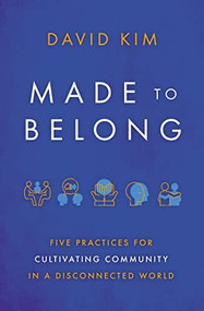 Made to Belong (Five Practices for Cultivating Community in a Disconnected World) by David Kim, 9781400234967