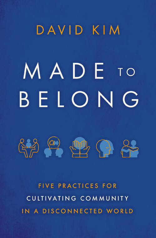 Made to Belong (Five Practices for Cultivating Community in a Disconnected World) by David Kim, 9781400234967