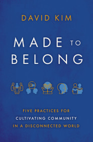 Made to Belong (Five Practices for Cultivating Community in a Disconnected World) by David Kim, 9781400234967