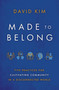 Made to Belong (Five Practices for Cultivating Community in a Disconnected World) by David Kim, 9781400234967