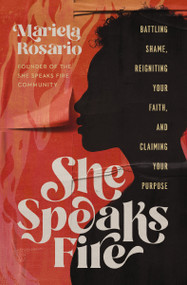 She Speaks Fire (Battling Shame, Reigniting Your Faith, and Claiming Your Purpose) by Mariela Rosario, 9781400237623