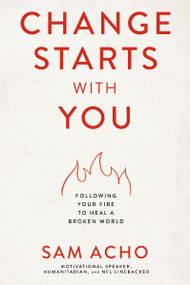 Change Starts with You (Following Your Fire to Heal a Broken World) by Sam  Acho, 9781400237999