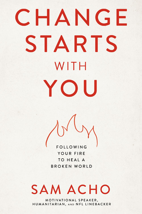 Change Starts with You (Following Your Fire to Heal a Broken World) by Sam  Acho, 9781400237999