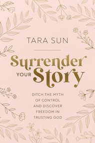 Surrender Your Story (Ditch the Myth of Control and Discover Freedom in Trusting God) by Tara Sun, 9781400239207