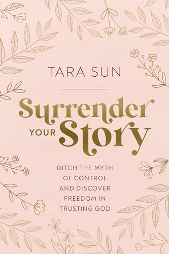 Surrender Your Story (Ditch the Myth of Control and Discover Freedom in Trusting God) by Tara Sun, 9781400239207