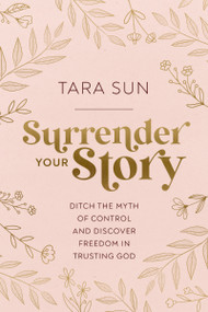 Surrender Your Story (Ditch the Myth of Control and Discover Freedom in Trusting God) by Tara Sun, 9781400239207
