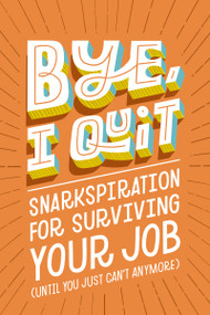 BYE, I Quit (Snarkspiration for Surviving Your Job (Until You Just Can't Anymore)) by Harper Celebrate, 9781400239382