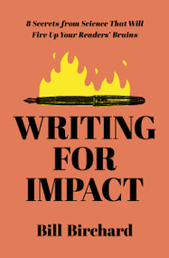 Writing for Impact (8 Secrets from Science That Will Fire Up Your Readers' Brains) by Bill Birchard, 9781400241484