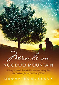 Miracle on Voodoo Mountain (A Young Woman's Remarkable Story of Pushing Back the Darkness for the Children of Haiti) by Megan Boudreaux, 9781400334315