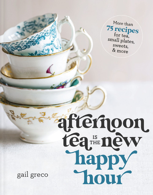 Afternoon Tea Is the New Happy Hour (More than 75 Recipes for Tea, Small Plates, Sweets and   More - The Perfect Cozy Gift for Tea Lovers) by Gail Greco, 9781400334322