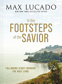 In the Footsteps of the Savior (Following Jesus Through the Holy Land) by Max Lucado, 9781400335169