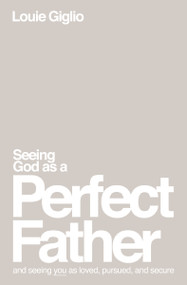 Seeing God as a Perfect Father (and Seeing You as Loved, Pursued, and Secure) by Louie Giglio, 9781400335299